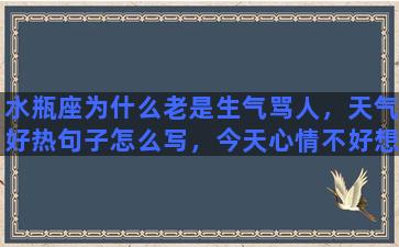 水瓶座为什么老是生气骂人，天气好热句子怎么写，今天心情不好想骂人的句子