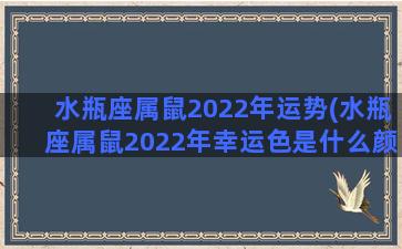 水瓶座属鼠2022年运势(水瓶座属鼠2022年幸运色是什么颜色)