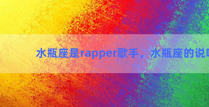 水瓶座是rapper歌手，水瓶座的说唱歌手