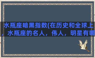 水瓶座暗黑指数(在历史和全球上，水瓶座的名人，伟人，明星有哪些)