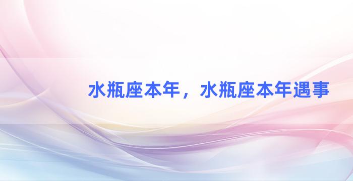 水瓶座本年，水瓶座本年遇事