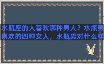 水瓶座的人喜欢哪种男人？水瓶男喜欢的四种女人，水瓶男对什么样的女人情有独钟