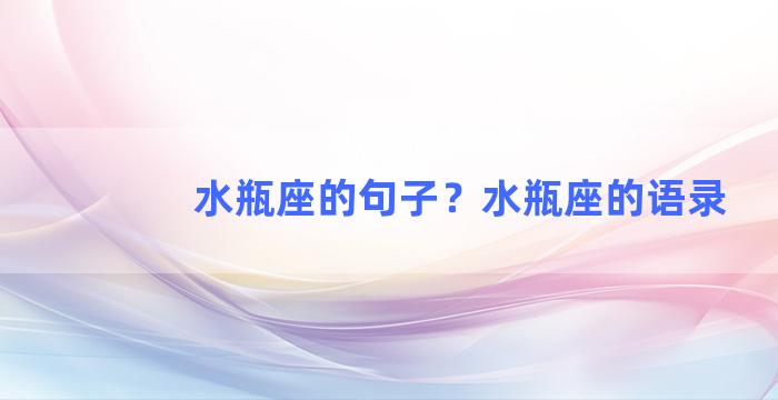 水瓶座的句子？水瓶座的语录