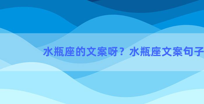 水瓶座的文案呀？水瓶座文案句子