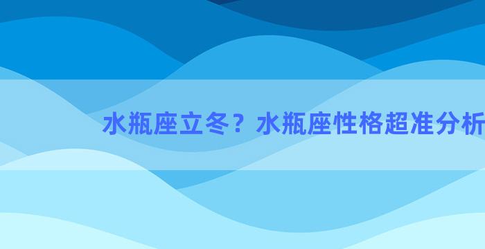 水瓶座立冬？水瓶座性格超准分析