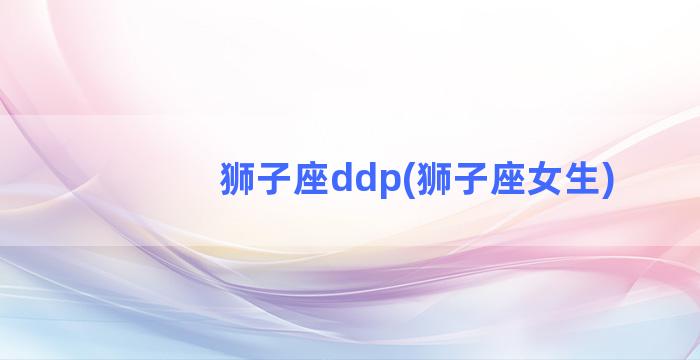 狮子座ddp(狮子座女生)