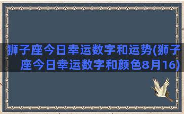 狮子座今日幸运数字和运势(狮子座今日幸运数字和颜色8月16)