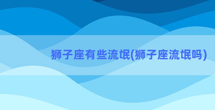 狮子座有些流氓(狮子座流氓吗)