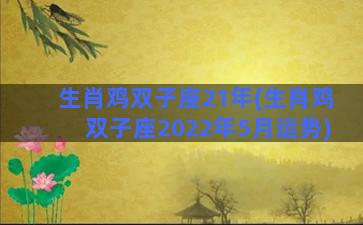 生肖鸡双子座21年(生肖鸡双子座2022年5月运势)