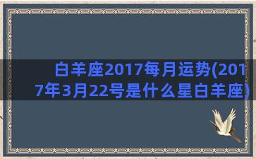 白羊座2017每月运势(2017年3月22号是什么星白羊座)