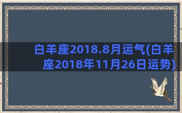 白羊座2018.8月运气(白羊座2018年11月26日运势)