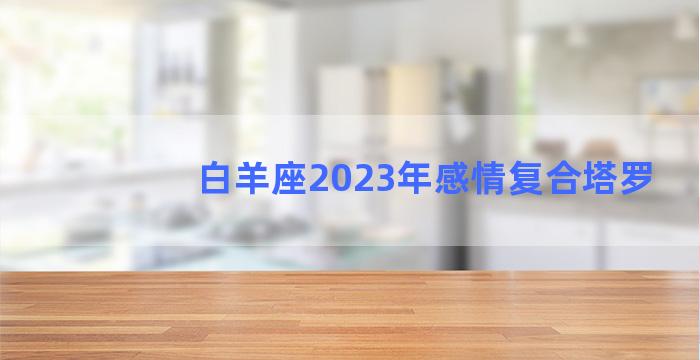 白羊座2023年感情复合塔罗