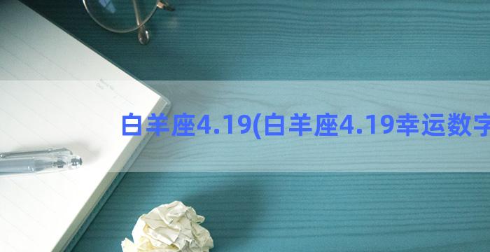 白羊座4.19(白羊座4.19幸运数字)