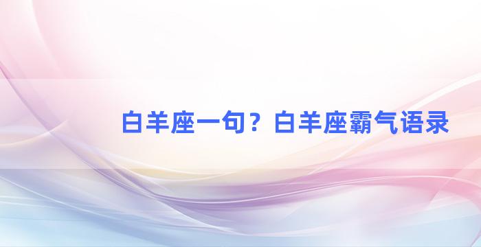 白羊座一句？白羊座霸气语录