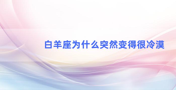 白羊座为什么突然变得很冷漠