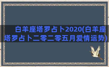 白羊座塔罗占卜2020(白羊座塔罗占卜二零二零五月爱情运势)