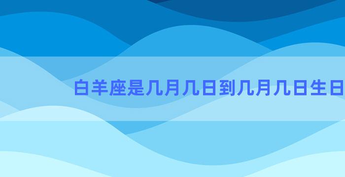 白羊座是几月几日到几月几日生日