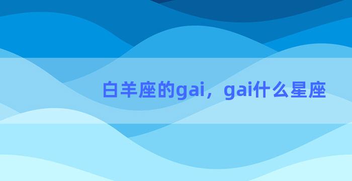 白羊座的gai，gai什么星座