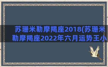 苏珊米勒摩羯座2018(苏珊米勒摩羯座2022年六月运势王小亚译)