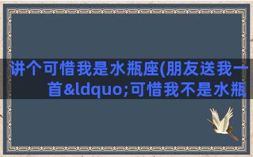 讲个可惜我是水瓶座(朋友送我一首“可惜我不是水瓶座”，是什么意思)