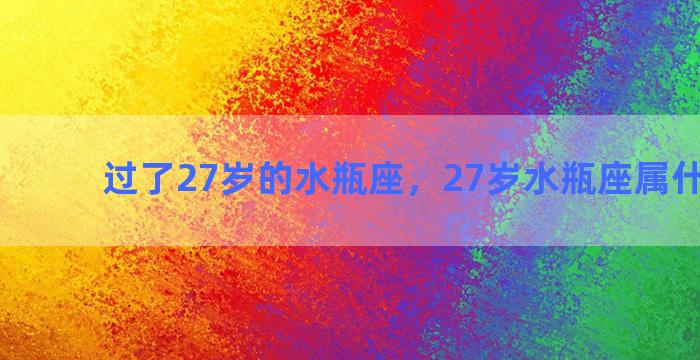 过了27岁的水瓶座，27岁水瓶座属什么生肖