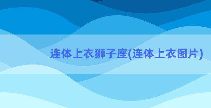 连体上衣狮子座(连体上衣图片)