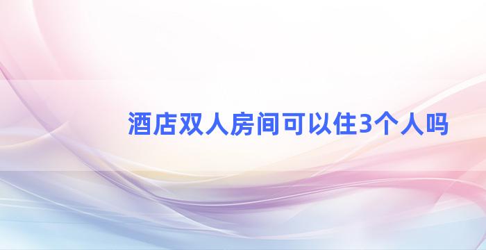 酒店双人房间可以住3个人吗