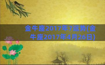 金牛座2017年7运势(金牛座2017年4月26日)