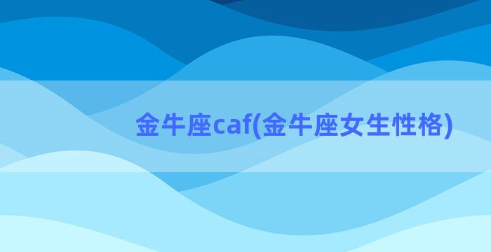 金牛座caf(金牛座女生性格)