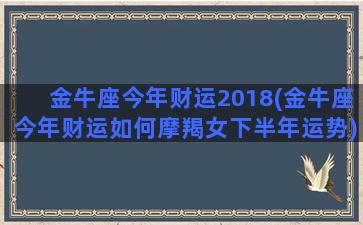 金牛座今年财运2018(金牛座今年财运如何摩羯女下半年运势)