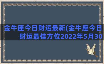 金牛座今日财运最新(金牛座今日财运最佳方位2022年5月30号)