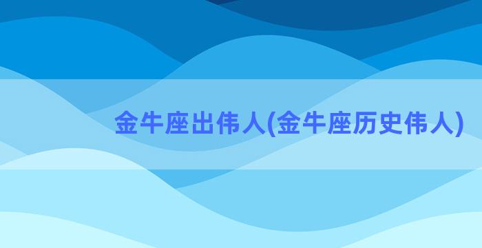 金牛座出伟人(金牛座历史伟人)