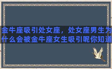 金牛座吸引处女座，处女座男生为什么会被金牛座女生吸引呢你知道吗