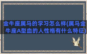 金牛座属马的学习怎么样(属马金牛座A型血的人性格有什么特征)