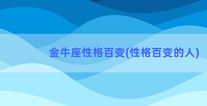 金牛座性格百变(性格百变的人)