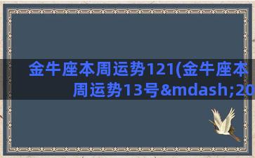 金牛座本周运势121(金牛座本周运势13号—20)