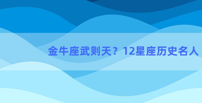 金牛座武则天？12星座历史名人