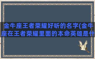 金牛座王者荣耀好听的名字(金牛座在王者荣耀里面的本命英雄是什么)