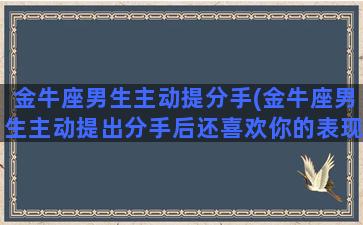 金牛座男生主动提分手(金牛座男生主动提出分手后还喜欢你的表现)