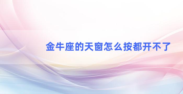 金牛座的天窗怎么按都开不了