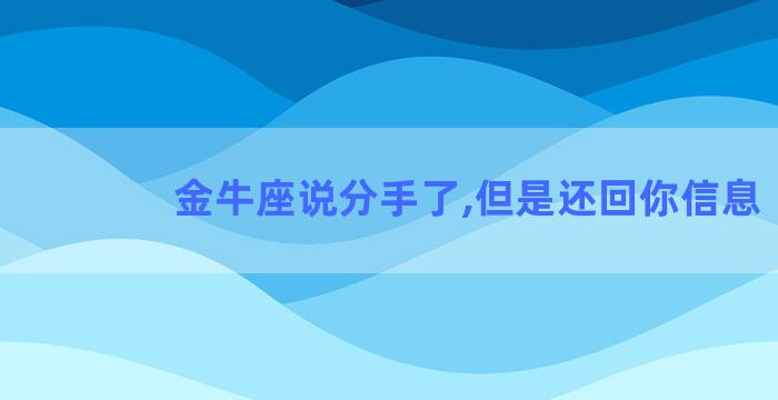 金牛座说分手了,但是还回你信息