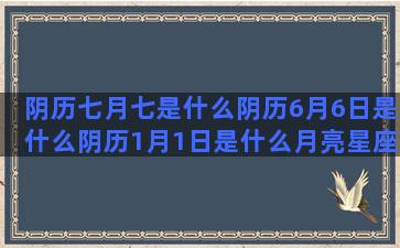 阴历七月七是什么阴历6月6日是什么阴历1月1日是什么月亮星座和太阳十二星座的星座物语(阴历七月七是什么节日啊)