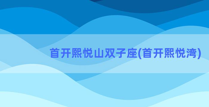 首开熙悦山双子座(首开熙悦湾)